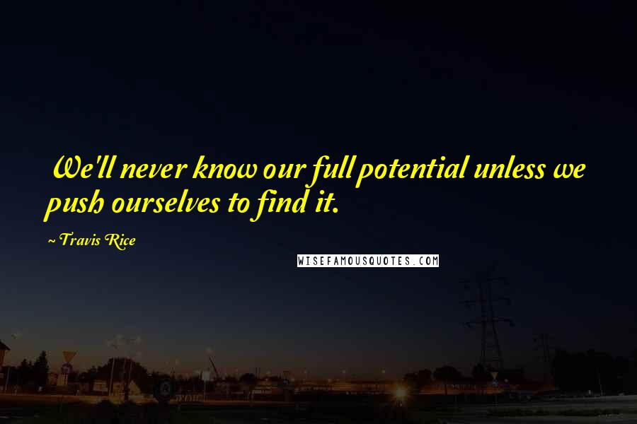 Travis Rice Quotes: We'll never know our full potential unless we push ourselves to find it.