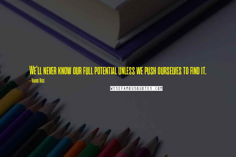 Travis Rice Quotes: We'll never know our full potential unless we push ourselves to find it.