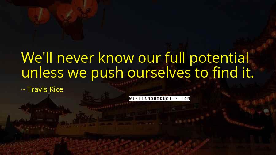 Travis Rice Quotes: We'll never know our full potential unless we push ourselves to find it.