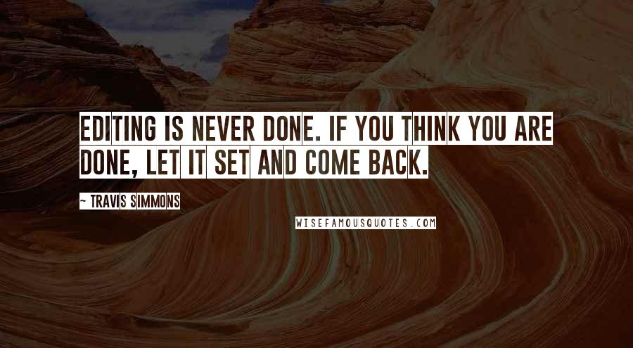Travis Simmons Quotes: Editing is never done. If you think you are done, let it set and come back.