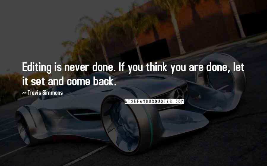 Travis Simmons Quotes: Editing is never done. If you think you are done, let it set and come back.