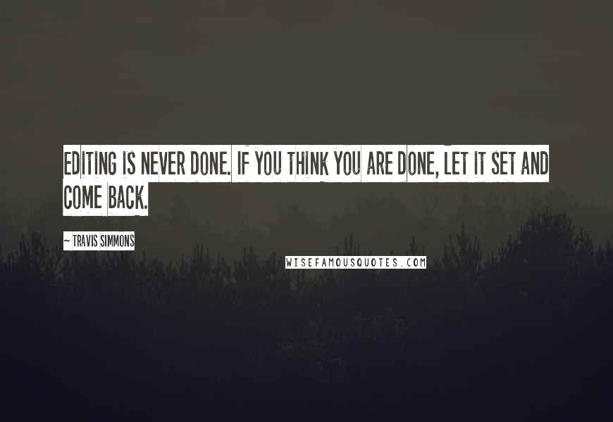 Travis Simmons Quotes: Editing is never done. If you think you are done, let it set and come back.