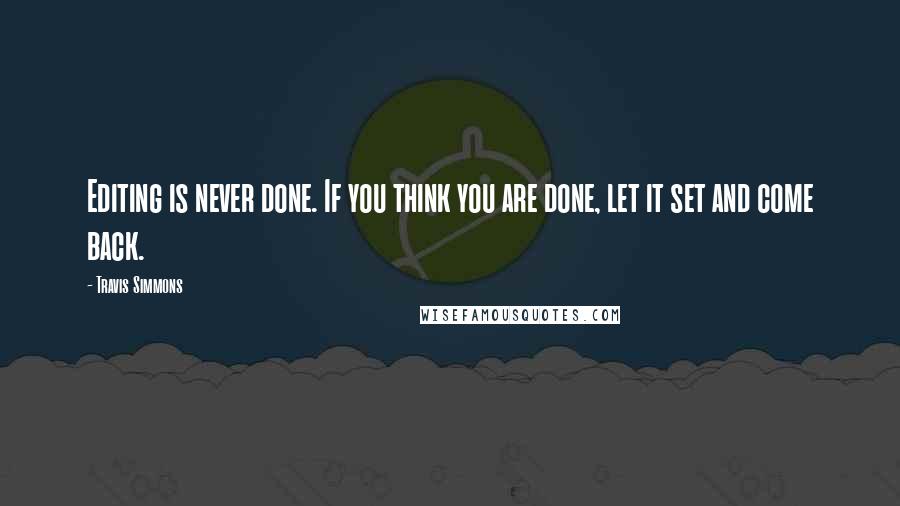 Travis Simmons Quotes: Editing is never done. If you think you are done, let it set and come back.