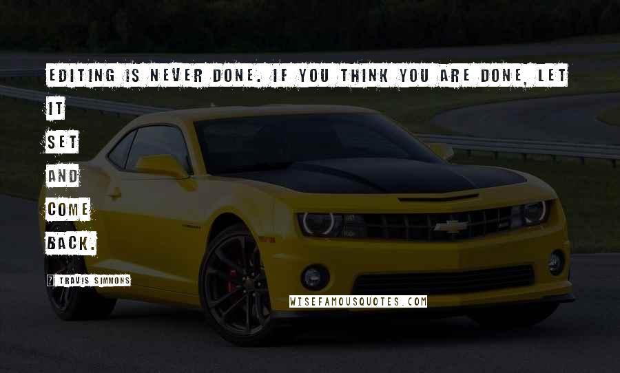Travis Simmons Quotes: Editing is never done. If you think you are done, let it set and come back.