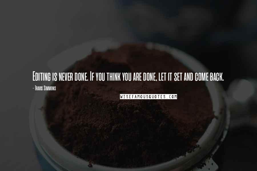 Travis Simmons Quotes: Editing is never done. If you think you are done, let it set and come back.