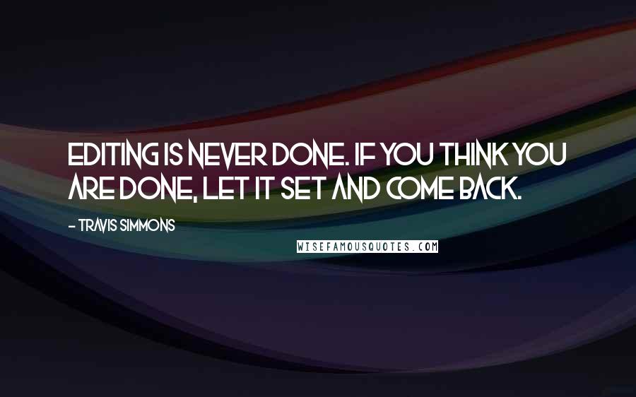 Travis Simmons Quotes: Editing is never done. If you think you are done, let it set and come back.