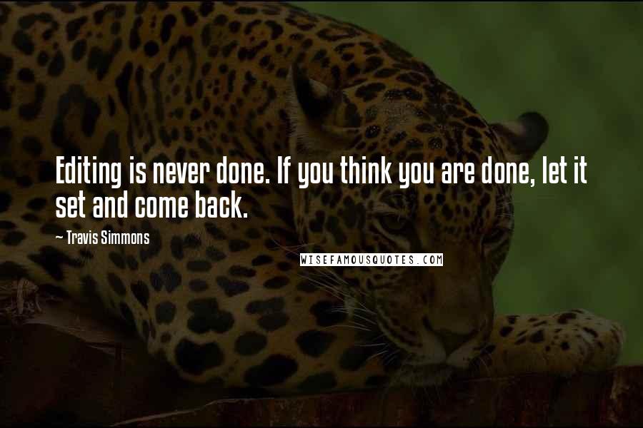 Travis Simmons Quotes: Editing is never done. If you think you are done, let it set and come back.