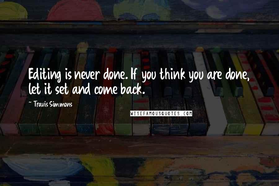 Travis Simmons Quotes: Editing is never done. If you think you are done, let it set and come back.