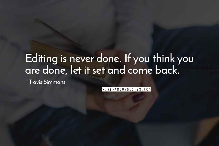 Travis Simmons Quotes: Editing is never done. If you think you are done, let it set and come back.