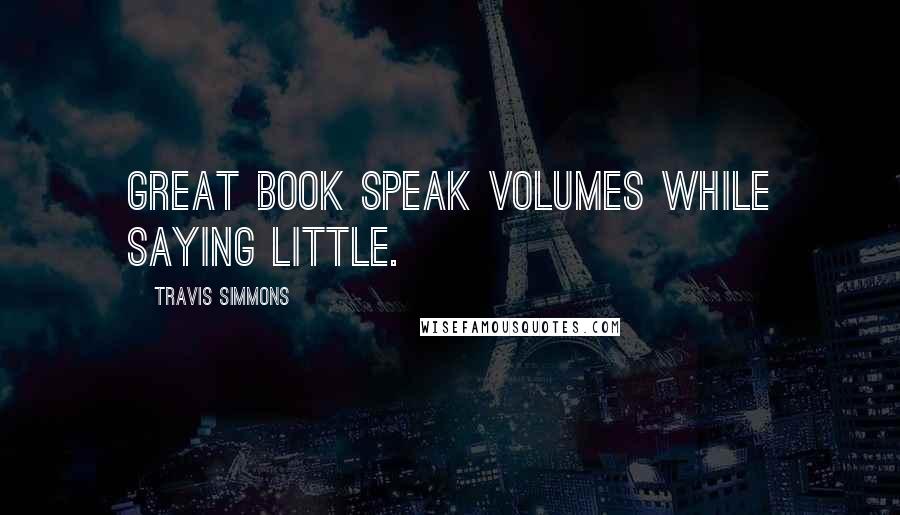 Travis Simmons Quotes: Great book speak volumes while saying little.