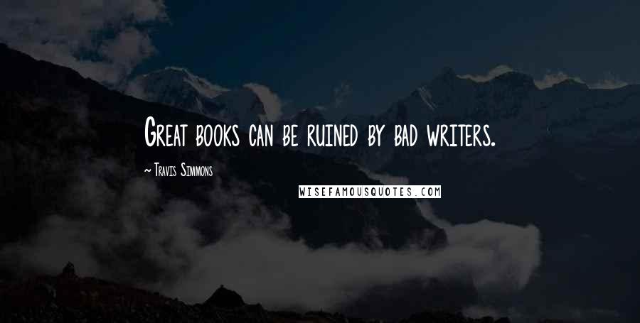 Travis Simmons Quotes: Great books can be ruined by bad writers.