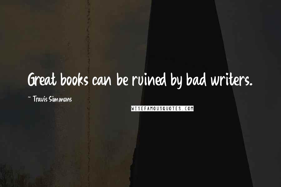 Travis Simmons Quotes: Great books can be ruined by bad writers.