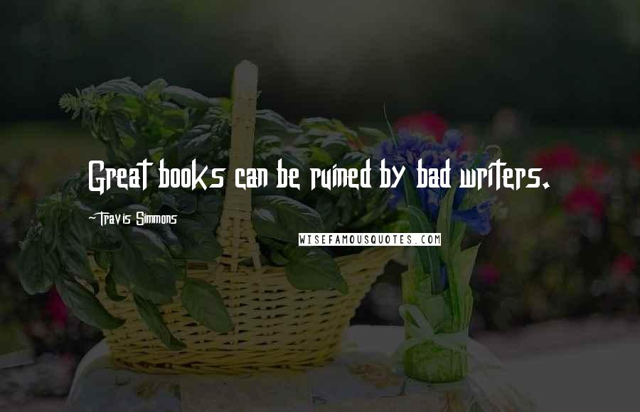 Travis Simmons Quotes: Great books can be ruined by bad writers.