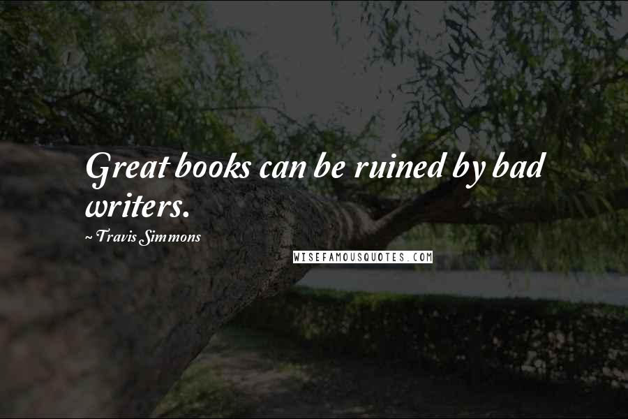 Travis Simmons Quotes: Great books can be ruined by bad writers.