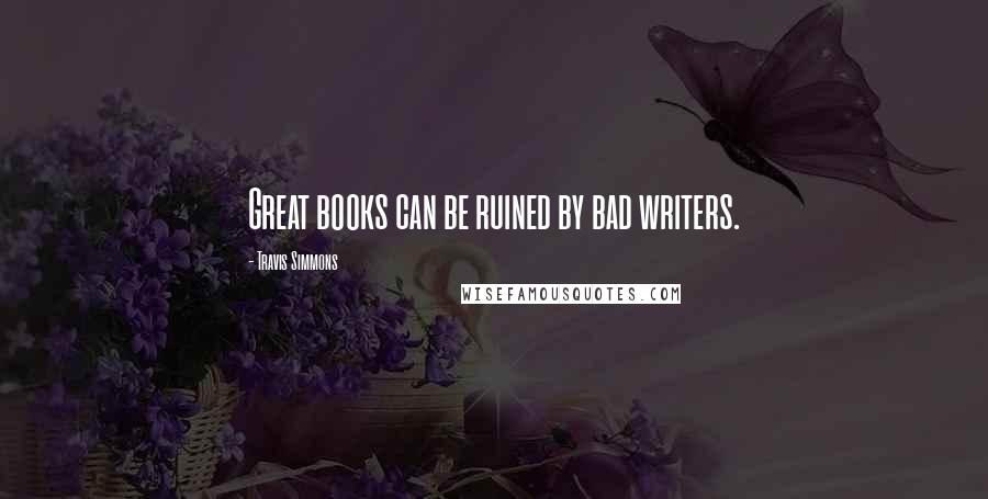 Travis Simmons Quotes: Great books can be ruined by bad writers.