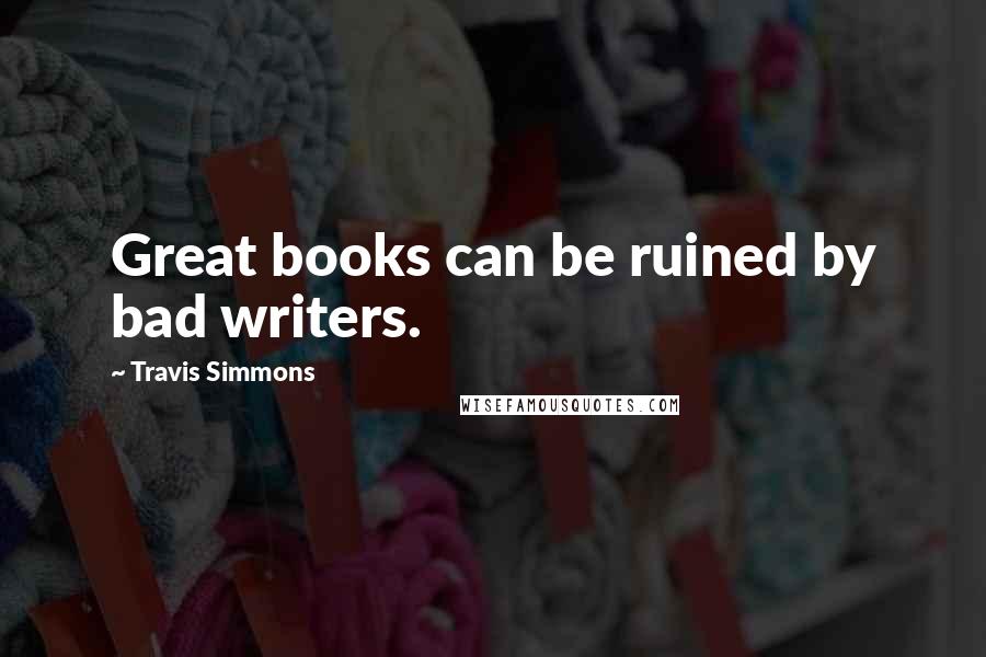 Travis Simmons Quotes: Great books can be ruined by bad writers.