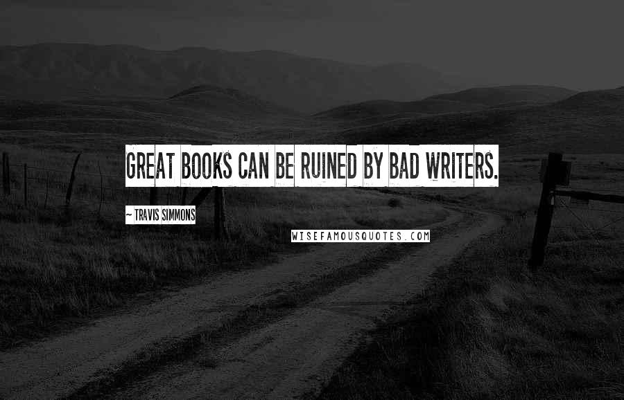 Travis Simmons Quotes: Great books can be ruined by bad writers.