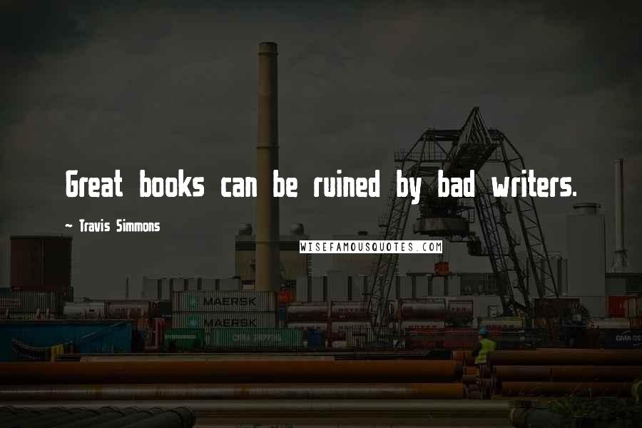 Travis Simmons Quotes: Great books can be ruined by bad writers.