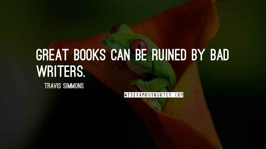 Travis Simmons Quotes: Great books can be ruined by bad writers.