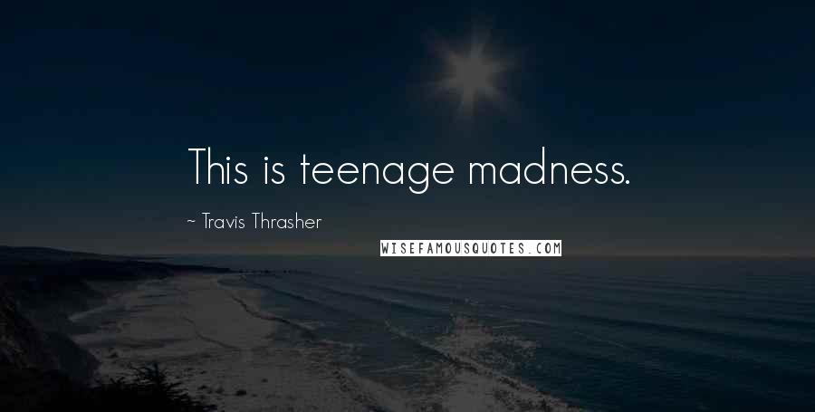 Travis Thrasher Quotes: This is teenage madness.