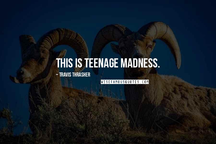 Travis Thrasher Quotes: This is teenage madness.