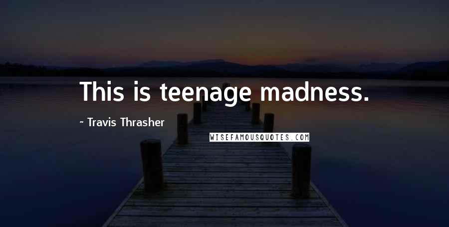 Travis Thrasher Quotes: This is teenage madness.
