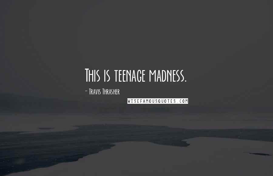 Travis Thrasher Quotes: This is teenage madness.