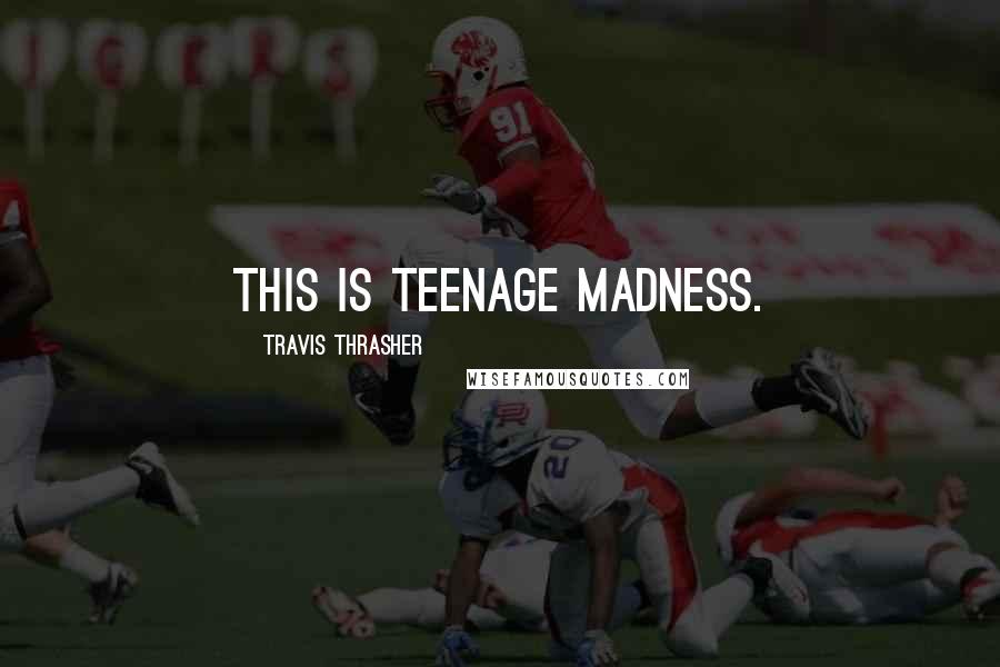Travis Thrasher Quotes: This is teenage madness.
