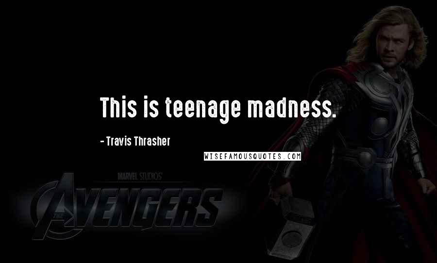 Travis Thrasher Quotes: This is teenage madness.