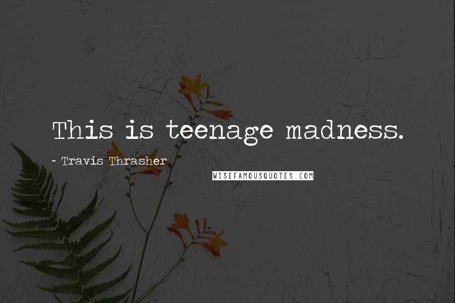 Travis Thrasher Quotes: This is teenage madness.