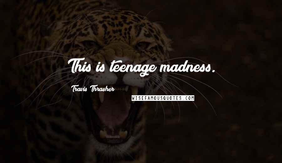 Travis Thrasher Quotes: This is teenage madness.