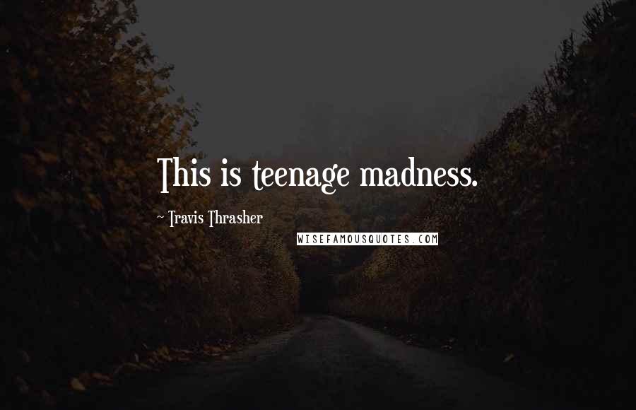 Travis Thrasher Quotes: This is teenage madness.