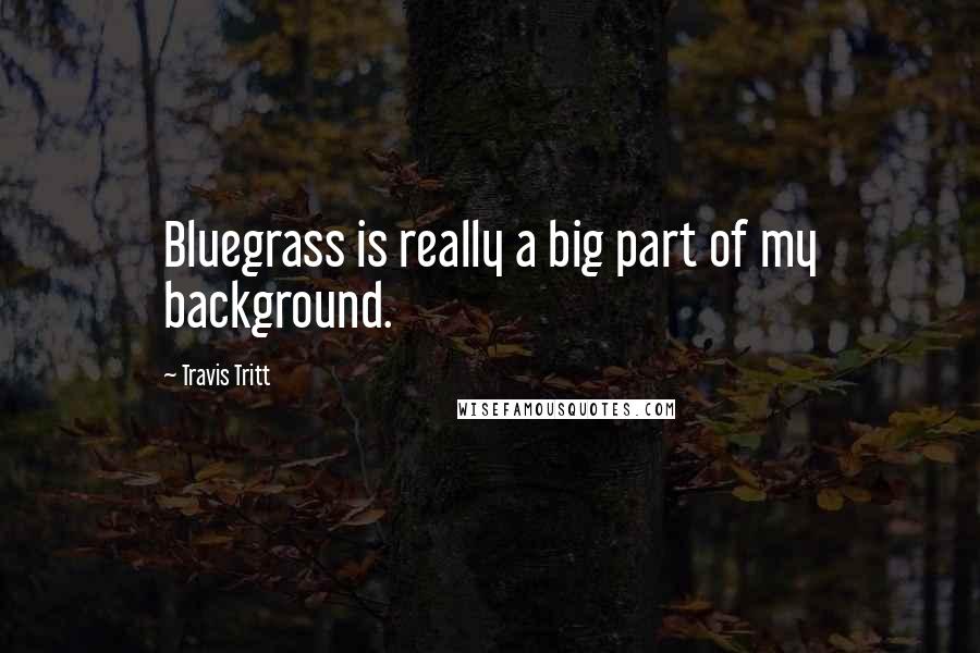 Travis Tritt Quotes: Bluegrass is really a big part of my background.