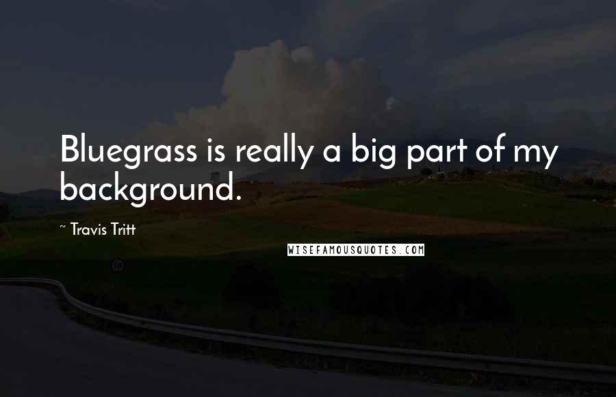 Travis Tritt Quotes: Bluegrass is really a big part of my background.