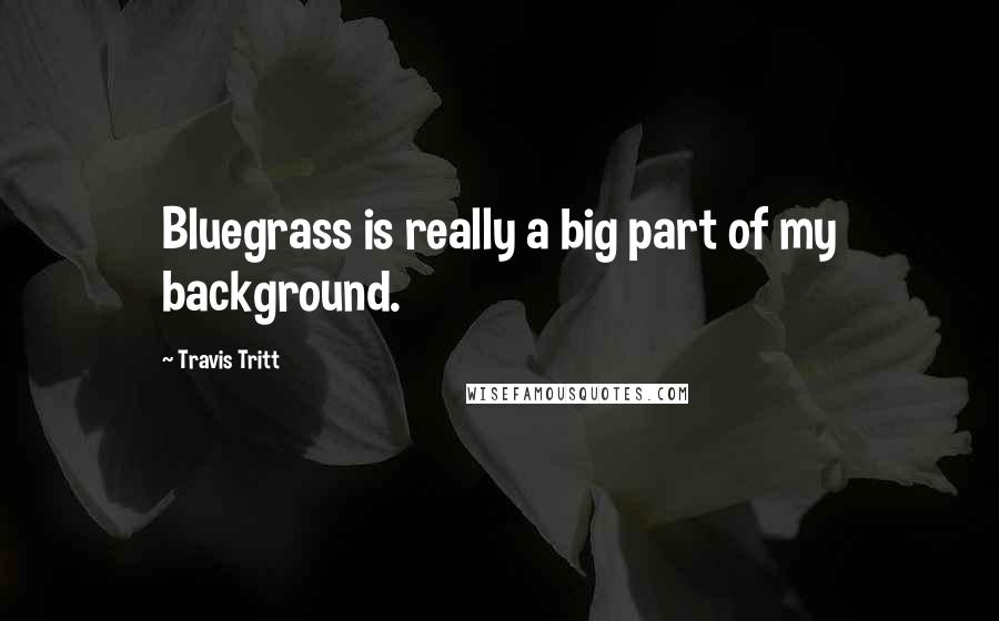 Travis Tritt Quotes: Bluegrass is really a big part of my background.