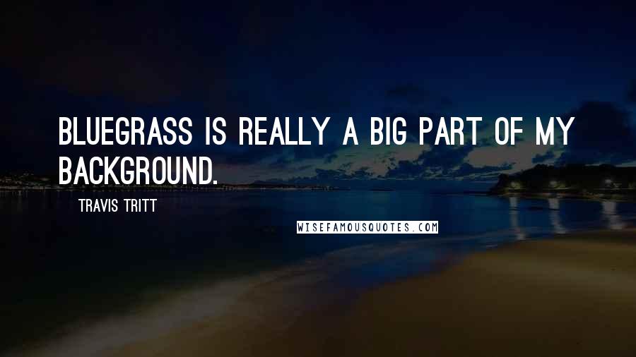 Travis Tritt Quotes: Bluegrass is really a big part of my background.