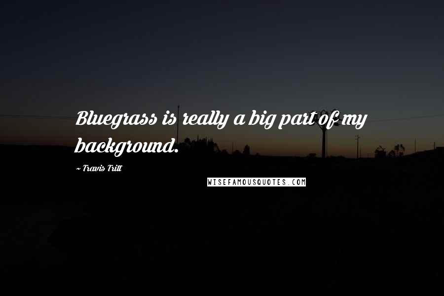 Travis Tritt Quotes: Bluegrass is really a big part of my background.