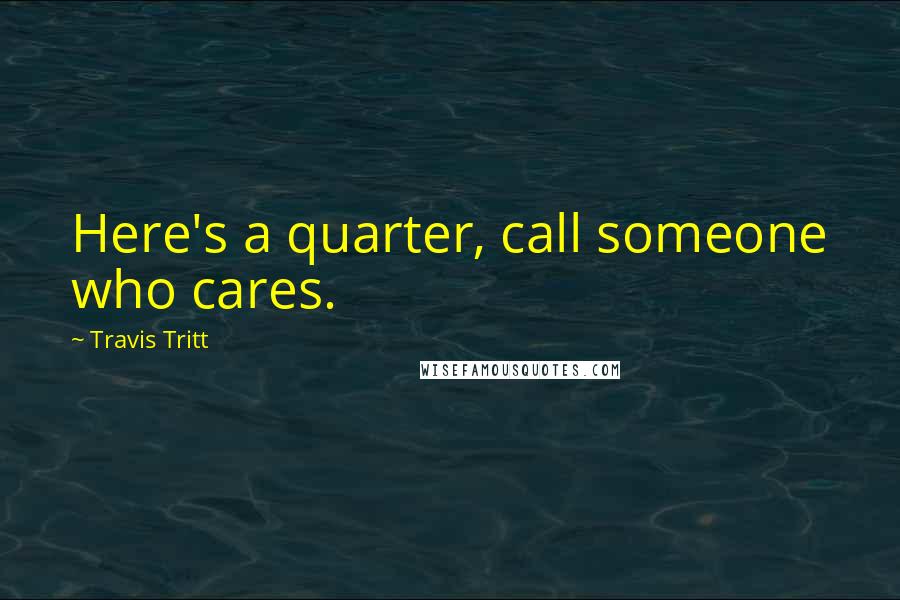 Travis Tritt Quotes: Here's a quarter, call someone who cares.