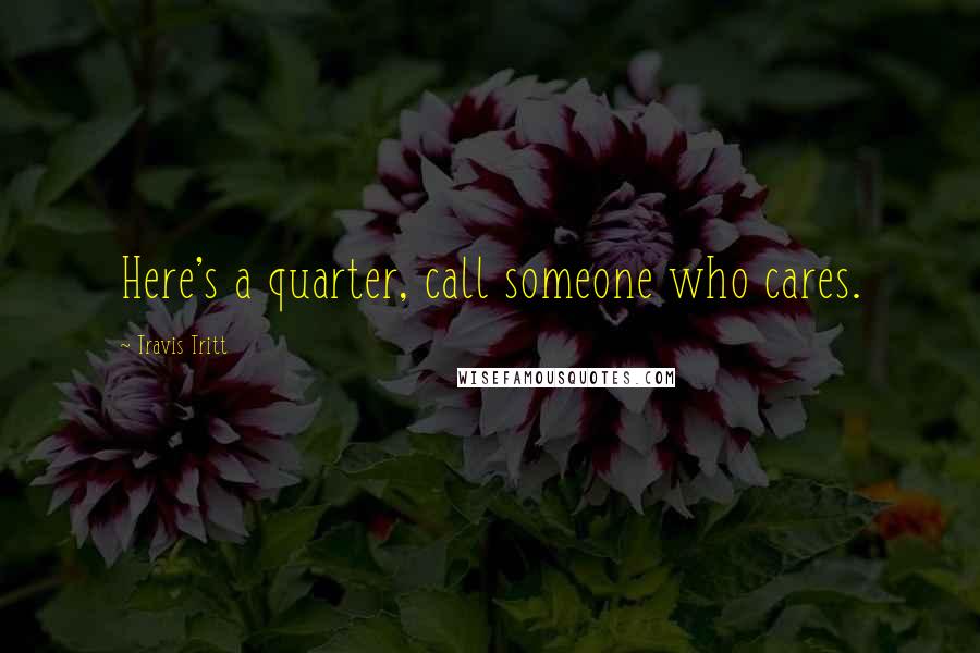 Travis Tritt Quotes: Here's a quarter, call someone who cares.