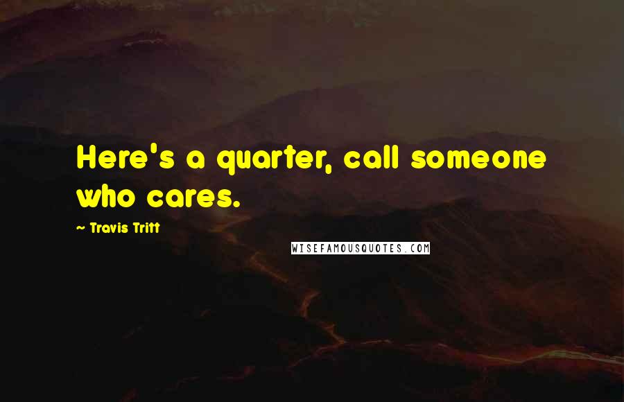 Travis Tritt Quotes: Here's a quarter, call someone who cares.