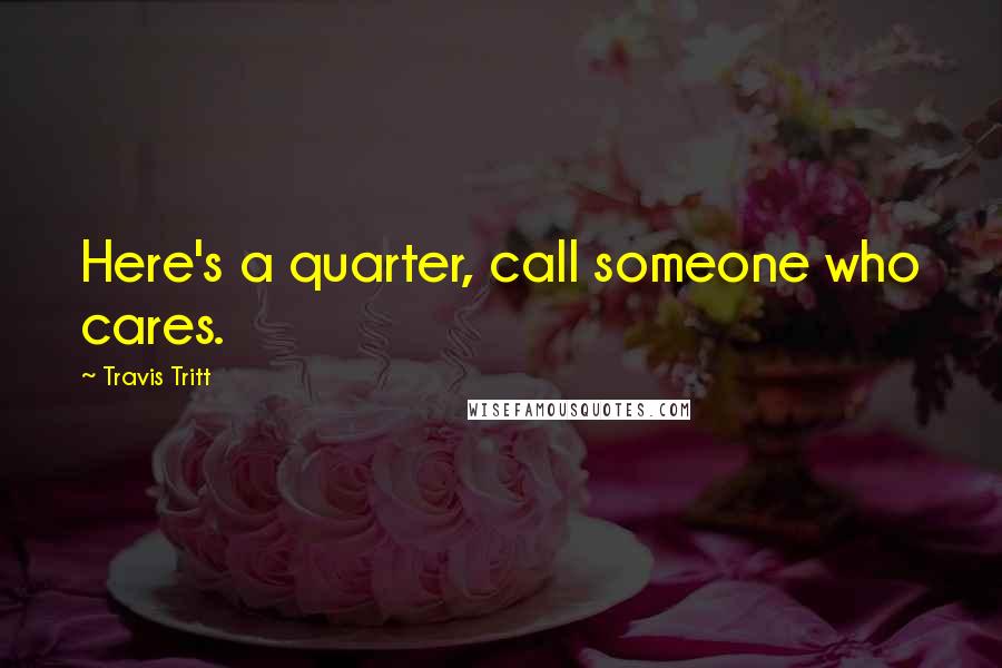 Travis Tritt Quotes: Here's a quarter, call someone who cares.