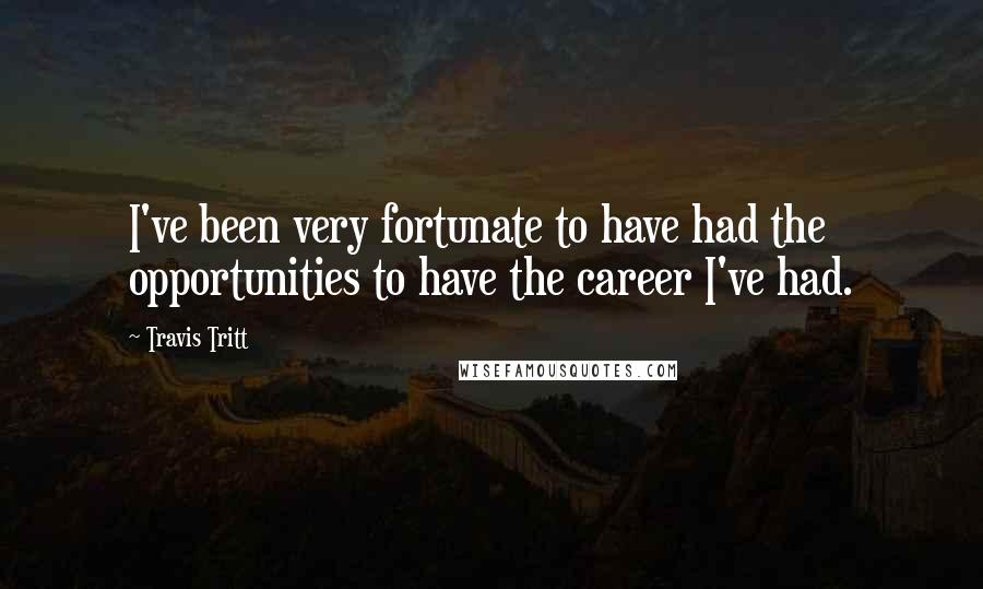 Travis Tritt Quotes: I've been very fortunate to have had the opportunities to have the career I've had.