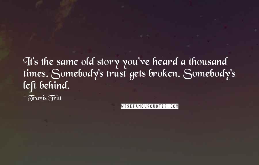 Travis Tritt Quotes: It's the same old story you've heard a thousand times. Somebody's trust gets broken. Somebody's left behind.