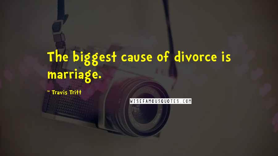 Travis Tritt Quotes: The biggest cause of divorce is marriage.