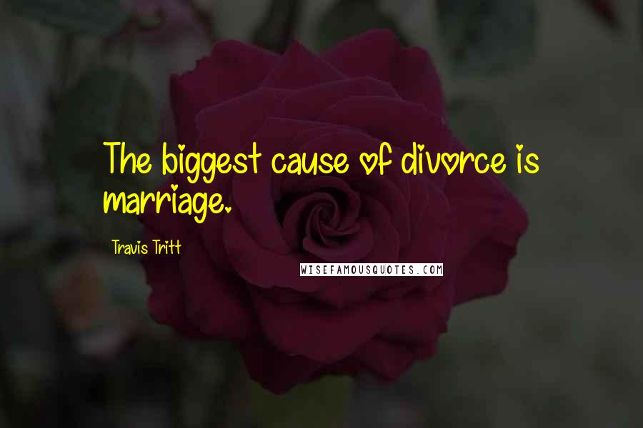 Travis Tritt Quotes: The biggest cause of divorce is marriage.