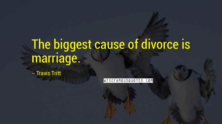 Travis Tritt Quotes: The biggest cause of divorce is marriage.