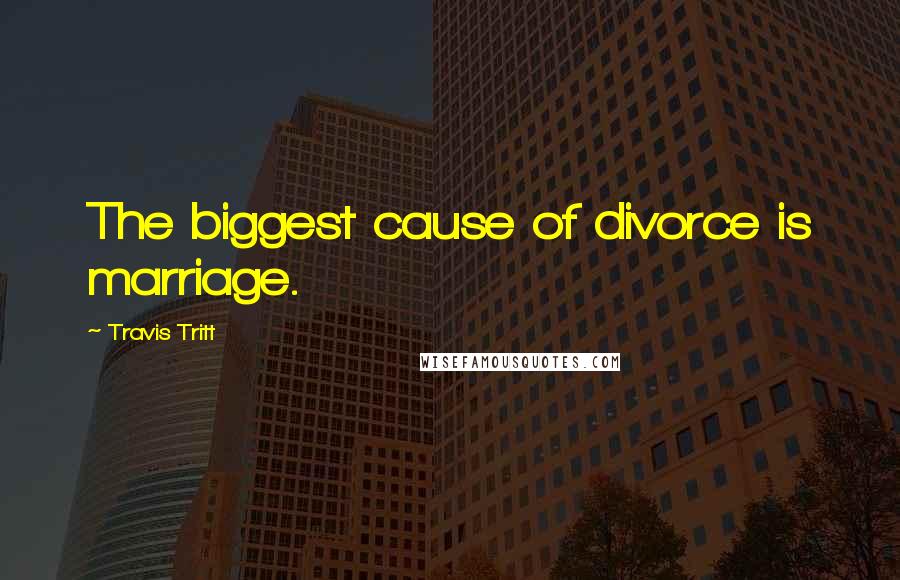 Travis Tritt Quotes: The biggest cause of divorce is marriage.