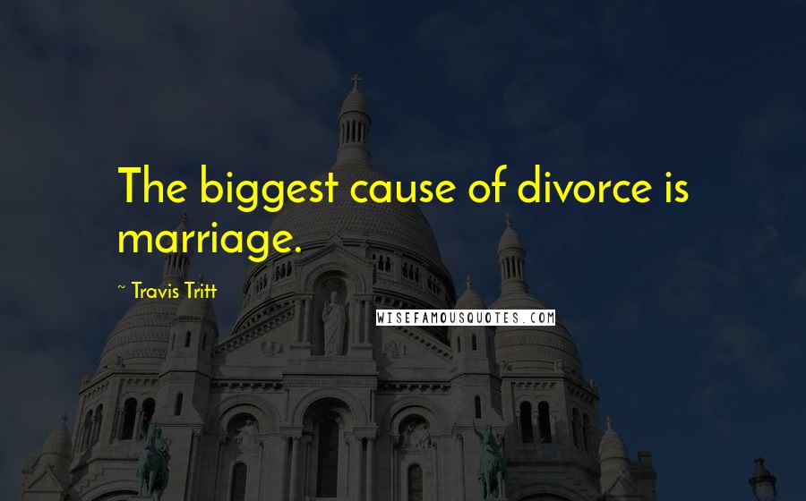 Travis Tritt Quotes: The biggest cause of divorce is marriage.