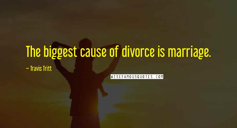 Travis Tritt Quotes: The biggest cause of divorce is marriage.