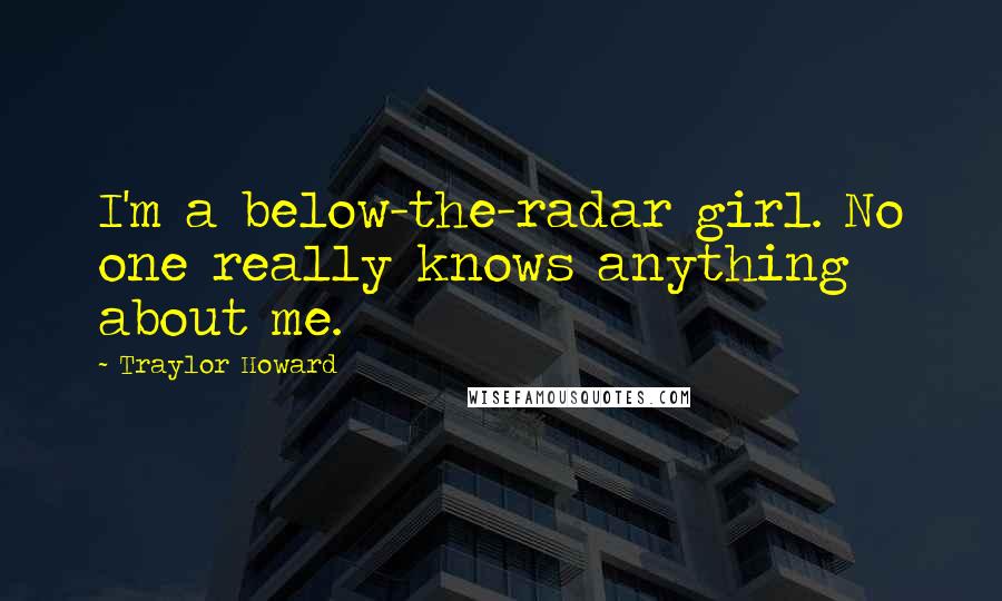 Traylor Howard Quotes: I'm a below-the-radar girl. No one really knows anything about me.